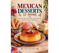 MEXICAN Desserts at Home: Churros, Flan, Pan Dulce, Fruit Treats & Festive Favorites Made Easy A tempting collection of approachable Mexican sweets for the home kitchen