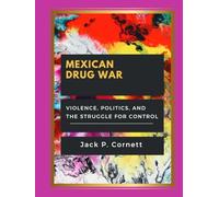 MEXICAN DRUG WAR: Violence, Politics, and the Struggle for Control