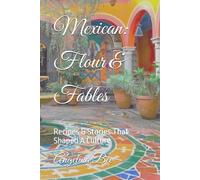 Mexican: Flour & Fables: Recipes & Stories That Shaped A Culture (Where Taste Meets Time)