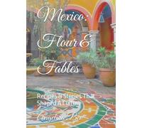 Mexican: Flour & Fables: Recipes & Stories That Shaped A Culture (Where Taste Meets Time)
