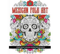 Mexican Folk Art: Stress-Relief & Relaxing Coloring Book for Adults: Traditional Ethnic Patterns and Intricate Designs for Mindfulness, Creativity, ... / A Perfect Christmas and Birthday Gift