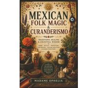 Mexican Folk Magic: A Step-by-Step Guide to Curanderismo, Spiritual Cleansing, and Folk Healing