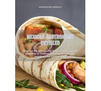 Mexican Gastronomy Unveiled: Delight in the Aromas and Tastes of Mexico with a Collection of Traditional and Modern Recipes, Elevating Your Culinary Skills