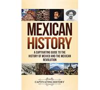 Mexican History: A Captivating Guide to the History of Mexico and the Mexican Revolution