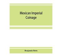 Mexican imperial coinage; the medals and coins of Augustine I (Iturbide), Maximilian, the French invasion, and of the republic during the French intervention