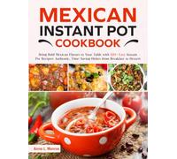 Mexican Instant Pot Cookbook: Bring Bold Mexican Flavors to Your Table with 120+ Easy Instant Pot Recipes: Authentic, Time-Saving Dishes from Breakfast to Dessert