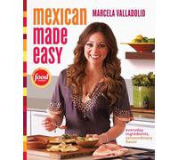 Mexican Made Easy: Everyday Ingredients, Extraordinary Flavor: A Cookbook
