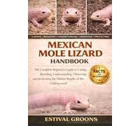 MEXICAN MOLE LIZARD HANDBOOK: The Complete Beginner's Guide to Caring, Breeding, Understanding, Observing and protecting the Hidden Reptile of the Underground