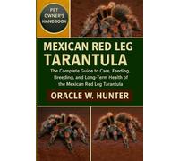 MEXICAN RED LEG TARANTULA HANDBOOK: The Complete Guide to Care, Feeding, Breeding, and Long-Term Health of the Mexican Red Leg Tarantula.