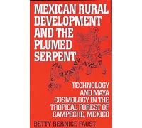Mexican Rural Development and the Plumed Serpent: Technology and Maya Cosmology in the Tropical Forest of Campeche, Mexico