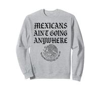 Mexicans Aint Going Anywhere Protest Migra Chicano Immigrant Sweatshirt