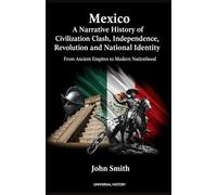 Mexico: A Narrative History of Civilization Clash, Independence, Revolution, and National Identity: From Ancient Empires to Modern Nationhood