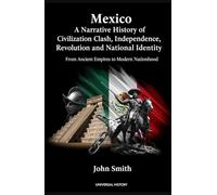 Mexico: A Narrative History of Civilization Clash, Independence, Revolution, and National Identity: From Ancient Empires to Modern Nationhood