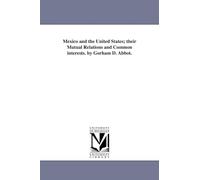 Mexico and the United States; their mutual relations and common interests. By Gorham D. Abbot.