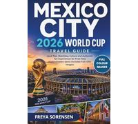 Mexico City 2026 World Cup Travel Guide: Local Tips, Matchday Culture, Hidden Gems, and Authentic Fan Experiences for First-Time Visitors (Includes Full-Color Images) (Explorer's Edge Guides)