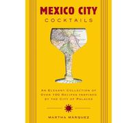 Mexico City Cocktails: An Elegant Collection of Over 100 Recipes Inspired by the City of Palaces (Over 100 Essential Cocktail Recipes and Bartender Profiles)