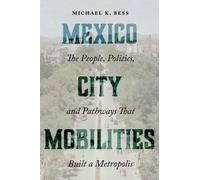 Mexico City Mobilities : The People, Politics, and Pathways That Built a Metropolis