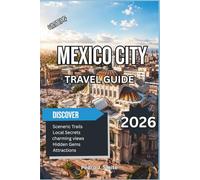 Mexico City Travel Guide 2026: A Complete Trip Planner with Top Attractions, Historic Landmarks, Street Food Experiences, Hidden Gems, Day Trips & Local Travel Tips