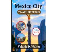 Mexico City TRAVEL GUIDE 2026: Professional Traveler’s Local Tips for Finding the Heart of High Valley, Friendly Neighborhoods and Hidden Gems.
