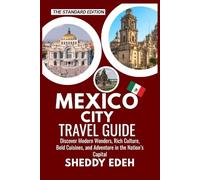 MEXICO CITY TRAVEL GUIDE: Discover Modern Wonders, Rich Culture, Bold Cuisines, and Adventure in the Nation’s Capital