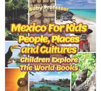 Mexico For Kids: People, Places and Cultures - Children Explore The World Books