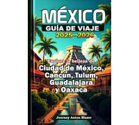 MÉXICO GUÍA DE VIAJE 2025-2026: Explora la belleza de Ciudad de México, Cancún, Tulum, Guadalajara y Oaxaca