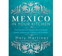 Mexico in Your Kitchen : Favorite Mexican Recipes That Celebrate Family, Community, Culture, and Tradition