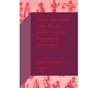 Mexico, Interrupted: Labor, Idleness, and the Economic Imaginary of Independence (Critical Mexican Studies)