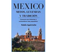 México Mitos, Leyendas y Tradición - Conozca sus Historias y Costumbres mas Populares