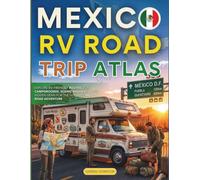 Mexico RV Road Trip Atlas: Explore Rv-friendly Routes, Top Campgrounds, Scenic Highways, And Hidden Gems For The Ultimate Mexican Road Adventure