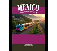 Mexico Train Vacation Guide 2026: A Complete Guide to Scenic Routes, Cultural Stops, and Rail Adventures: 46 (Railway Journeys: The 2026 Train Travel Guide Collection)