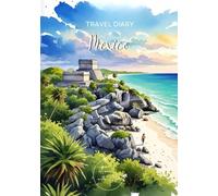 Mexico Travel Diary: Travel Journal Tulum - Plan Your Mexico Vacation. Notebook to Preserve Unforgettable Travel Memories and Highlights! Perfect Gift for Travelers and Globetrotters