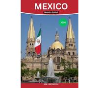 MEXICO TRAVEL GUIDE 2026: Explore Vibrant Cities, Ancient Ruins, Hidden Beaches & Authentic Local Culture for an Unforgettable Journey