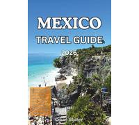MEXICO TRAVEL GUIDE 2026: Exploring the best of Mexico: Towns, Cities, Museums, Islands, Beaches, park, How to Get There, where to stay, What to eat and to do