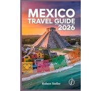 MEXICO TRAVEL GUIDE 2026: The Ultimate Blueprint for Curated Itineraries, Local Secrets & Smart Budgeting