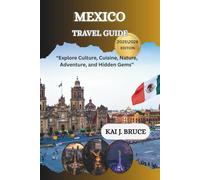 MEXICO TRAVEL GUIDE: “Explore Culture, Cuisine, Nature, Adventure, and Hidden Gems”
