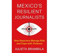 Mexico's Resilient Journalists: How Reporters Manage Risk and Cope with Violence (Reuters Institute Global Journalism Series)