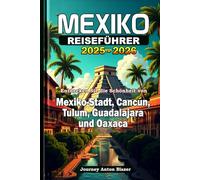 MEXIKO REISEFÜHRER 2025-2026: Entdecken Sie die Schönheit von Mexiko-Stadt, Cancún, Tulum, Guadalajara und Oaxaca
