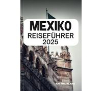 MEXIKO REISEFÜHRER 2025: Entdecken Sie antike Ruinen, entspannen Sie sich an sonnigen Stränden, genießen Sie authentische Küche und Insidertipps für einen farbenfrohen kulturellen Kurzurlaub.