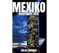MEXIKO REISEFÜHRER 2025: Entdecken Sie Top-Reiseziele, lokale Kultur, traditionelles Essen, versteckte Schätze, Reisetipps und Sicherheitshinweise für mexikanisches Abenteuer