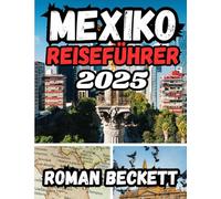 Mexiko Reiseführer 2025: Von antiken Ruinen bis zu versteckten Stränden - Ihr umfassender Begleiter für 2025 zu Kultur, Küche und Abenteuer in den vielfältigen Regionen Mexikos
