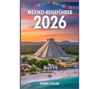 MEXIKO-REISEFÜHRER 2026: Der ultimative Leitfaden für sorgfältig zusammengestellte Reiserouten, Geheimtipps und cleveres Budgetieren