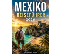 MEXIKO REISEFÜHRER 2026: Entdecken Sie Cancun, Tulum, Mexiko-Stadt und versteckte Schätze mit lokalen Tipps, kulturellen Einblicken und klugen Reisetipps