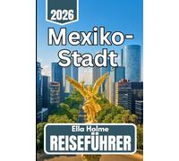 Mexiko-Stadt REISEFÜHRER 2025 2026: Einblicke für Erst- und wiederkehrende Besucher