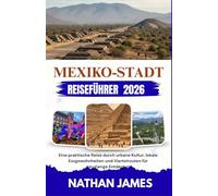 MEXIKO-STADT REISEFÜHRER 2026: Eine praktische Reise durch urbane Kultur, lokale Essgewohnheiten und Viertelrouten für neugierige Entdecker