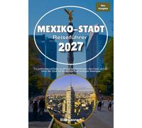Mexiko-Stadt Reiseführer 2027: Ein praktischer Leitfaden zu den besten Attraktionen, dem Essen und der Kultur der Stadt mit Reiseplänen und wichtigen Reisetipps