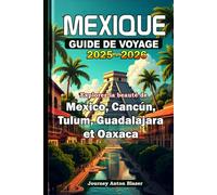 MEXIQUE GUIDE DE VOYAGE 2025-2026: Explorez la beauté de Mexico, Cancún, Tulum, Guadalajara et Oaxaca