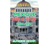 Mexique Guide de voyage 2026-2027: Expériences authentiques, découvertes locales et richesse culturelle