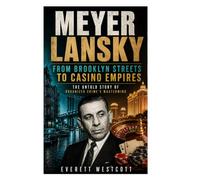 Meyer Lansky: From Brooklyn Streets to Casino Empires, the Untold Story of Organized Crime's Mastermind