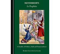 Meyerbeers Le Prophète: A Parable of Politics, Faith and Transcendence